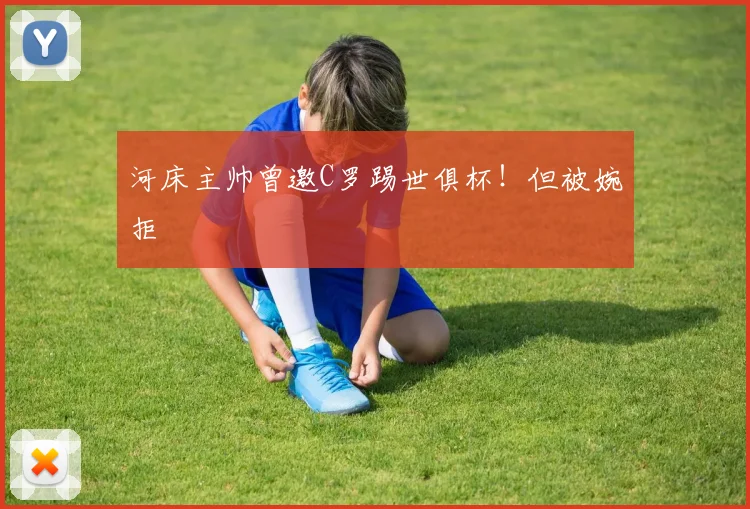 河床主帅曾邀C罗踢世俱杯！但被婉拒